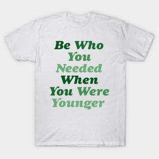 Be who you needed when you were younger green T-Shirt